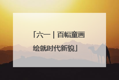 六一｜百幅童画绘就时代新貌