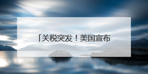 关税突发！美国宣布：加征！波音，大跌！甲骨文，暴涨！