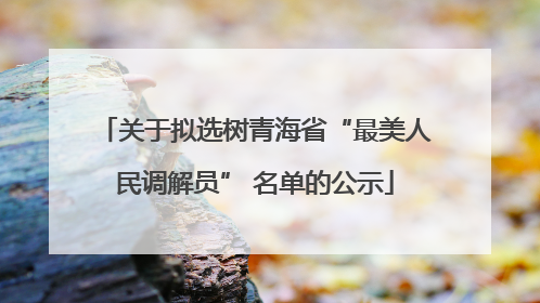 关于拟选树青海省“最美人民调解员” 名单的公示