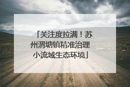 关注度拉满！苏州渭塘镇精准治理小流域生态环境