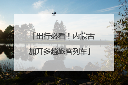 出行必看！内蒙古加开多趟旅客列车