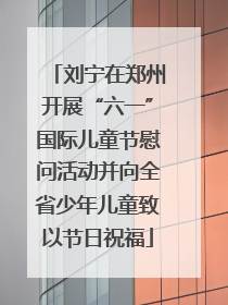 刘宁在郑州开展“六一”国际儿童节慰问活动并向全省少年儿童致以节日祝福