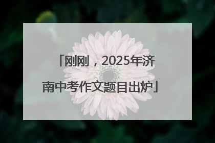 刚刚，2025年济南中考作文题目出炉