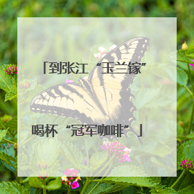 到张江“玉兰镓”喝杯“冠军咖啡”