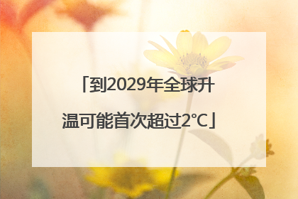 到2029年全球升温可能首次超过2℃