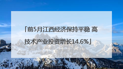 前5月江西经济保持平稳 高技术产业投资增长14.6%