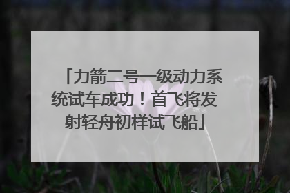 力箭二号一级动力系统试车成功！首飞将发射轻舟初样试飞船
