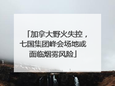 加拿大野火失控，七国集团峰会场地或面临烟雾风险