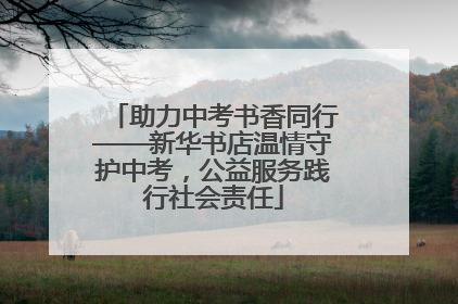 助力中考书香同行——新华书店温情守护中考，公益服务践行社会责任