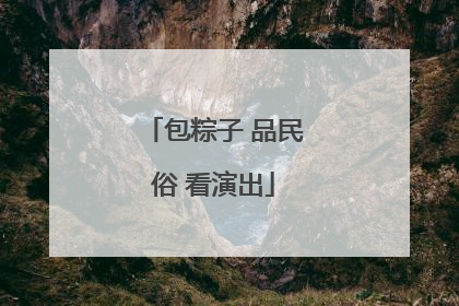 包粽子 品民俗 看演出