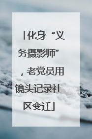 化身“义务摄影师”，老党员用镜头记录社区变迁