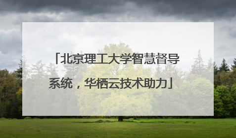 北京理工大学智慧督导系统，华栖云技术助力