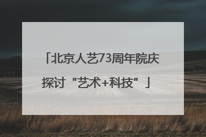 北京人艺73周年院庆探讨“艺术+科技”
