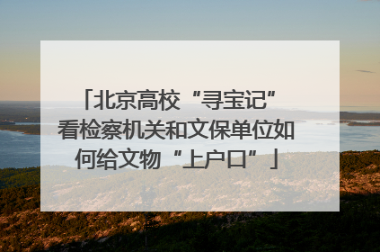 北京高校“寻宝记” 看检察机关和文保单位如何给文物“上户口”