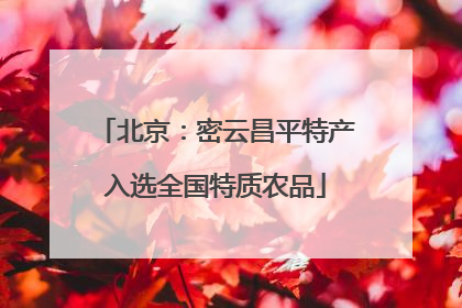 北京：密云昌平特产入选全国特质农品