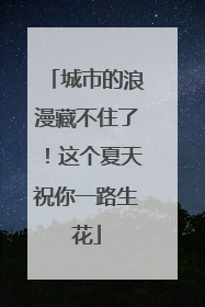 城市的浪漫藏不住了！这个夏天祝你一路生花