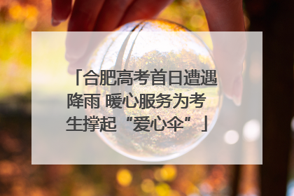 合肥高考首日遭遇降雨 暖心服务为考生撑起“爱心伞”