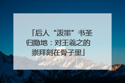 后人“泼墨”书圣归隐地：对王羲之的崇拜刻在骨子里