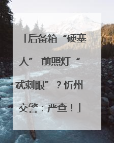后备箱“硬塞人” 前照灯“忒刺眼”？忻州交警：严查！