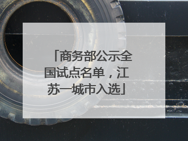 商务部公示全国试点名单，江苏一城市入选