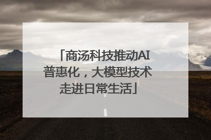 商汤科技推动AI普惠化，大模型技术走进日常生活
