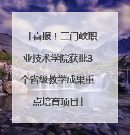 喜报！三门峡职业技术学院获批3个省级教学成果重点培育项目