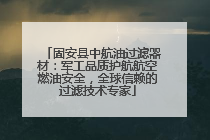 固安县中航油过滤器材：军工品质护航航空燃油安全，全球信赖的过滤技术专家