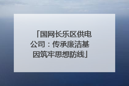 国网长乐区供电公司：传承廉洁基因筑牢思想防线