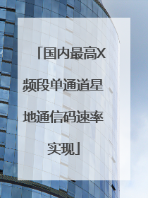 国内最高X频段单通道星地通信码速率实现