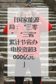 国家能源局：“三零”“三省”累计节省办电投资超3000亿元