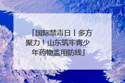 国际禁毒日丨多方聚力！山东筑牢青少年药物滥用防线