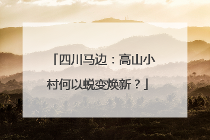 四川马边：高山小村何以蜕变焕新？