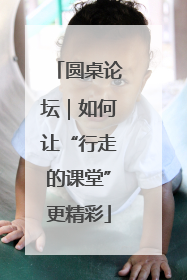 圆桌论坛｜如何让“行走的课堂”更精彩