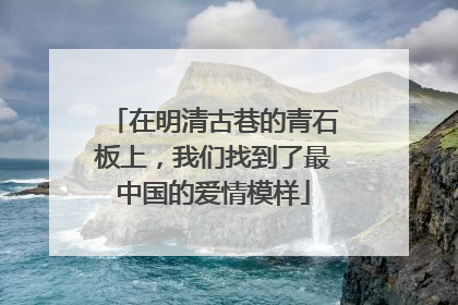 在明清古巷的青石板上，我们找到了最中国的爱情模样