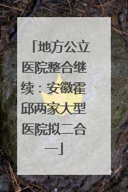 地方公立医院整合继续：安徽霍邱两家大型医院拟二合一