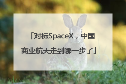 对标SpaceX，中国商业航天走到哪一步了