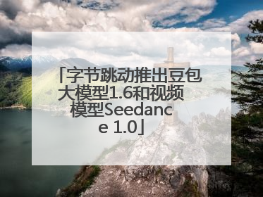 字节跳动推出豆包大模型1.6和视频模型Seedance 1.0