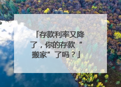 存款利率又降了，你的存款“搬家”了吗？