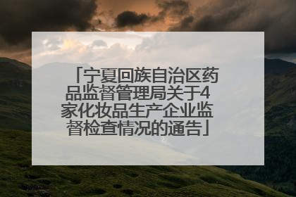 宁夏回族自治区药品监督管理局关于4家化妆品生产企业监督检查情况的通告