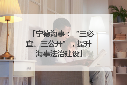 宁德海事：“三必查、三公开”，提升海事法治建设