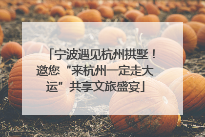 宁波遇见杭州拱墅！邀您“来杭州一定走大运”共享文旅盛宴