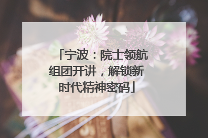宁波：院士领航组团开讲，解锁新时代精神密码