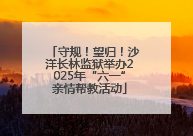 守规！望归！沙洋长林监狱举办2025年“六一”亲情帮教活动