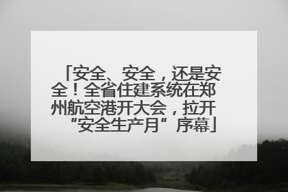 安全、安全，还是安全！全省住建系统在郑州航空港开大会，拉开“安全生产月”序幕
