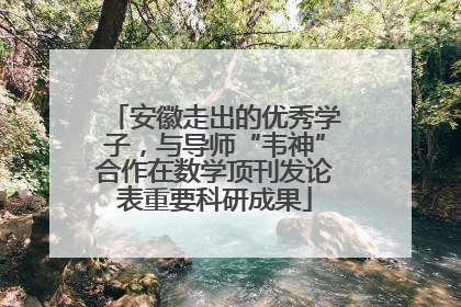 安徽走出的优秀学子，与导师“韦神”合作在数学顶刊发论表重要科研成果