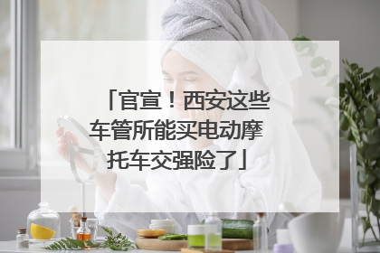 官宣！西安这些车管所能买电动摩托车交强险了