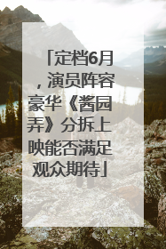 定档6月，演员阵容豪华《酱园弄》分拆上映能否满足观众期待