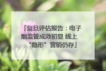 复旦评估报告：电子烟监管成效初显 线上“隐形”营销仍存