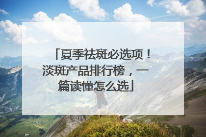 夏季祛斑必选项！淡斑产品排行榜，一篇读懂怎么选
