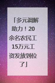 多元调解助力！20余名农民工15万元工资发放到位了